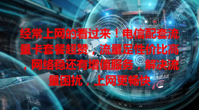 经常上网的看过来！电信配套流量卡套餐超赞，流量足性价比高，网络稳还有增值服务，解决流量困扰，上网更畅快