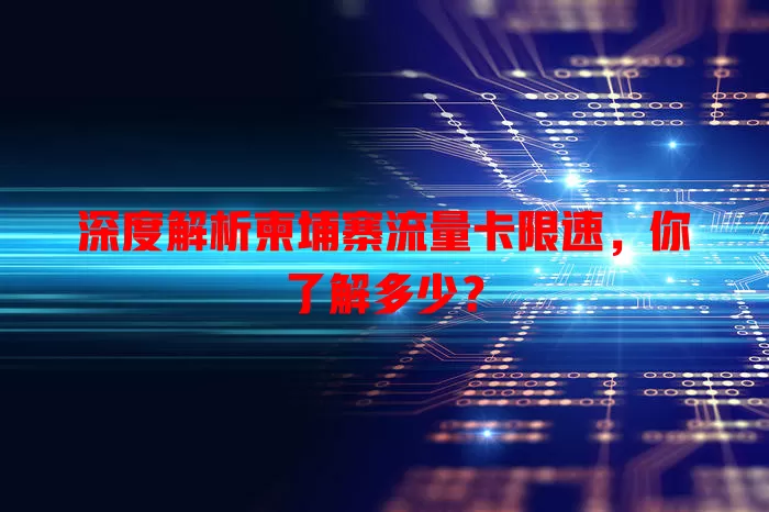 深度解析柬埔寨流量卡限速，你了解多少？