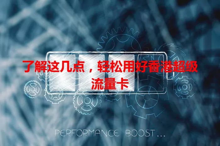 了解这几点，轻松用好香港超级流量卡
