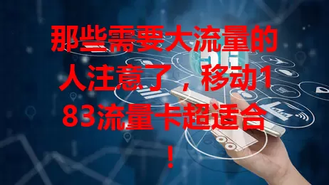 那些需要大流量的人注意了，移动183流量卡超适合！