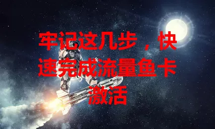 牢记这几步，快速完成流量鱼卡激活