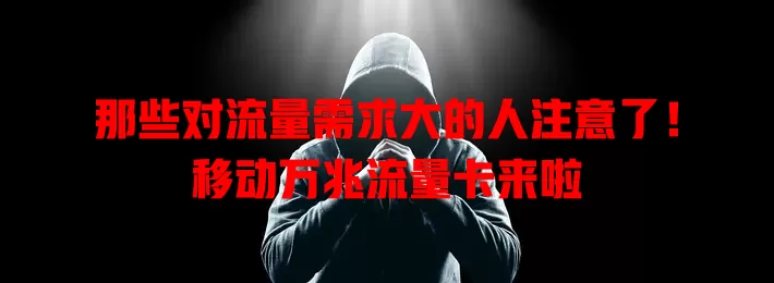 那些对流量需求大的人注意了！移动万兆流量卡来啦