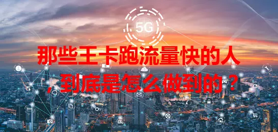 那些王卡跑流量快的人，到底是怎么做到的？