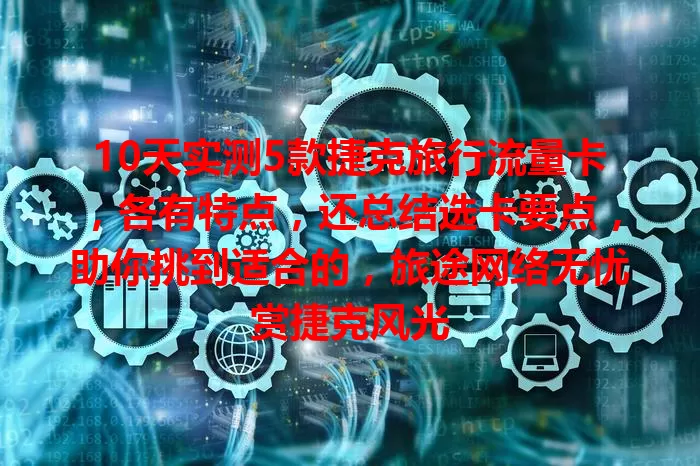 10天实测5款捷克旅行流量卡，各有特点，还总结选卡要点，助你挑到适合的，旅途网络无忧赏捷克风光
