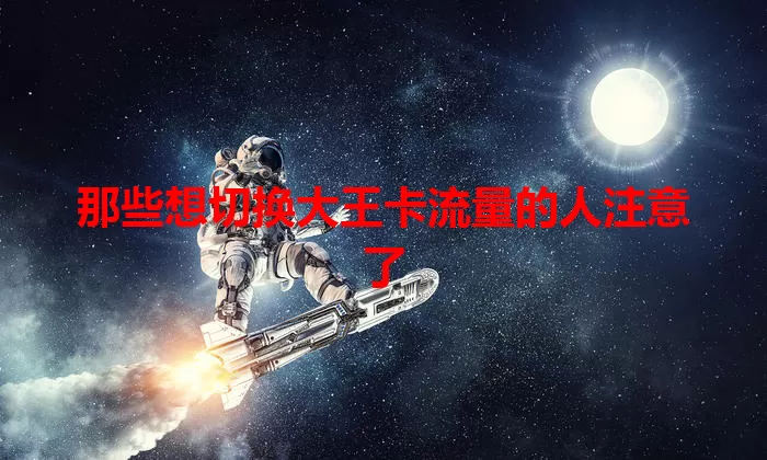 那些想切换大王卡流量的人注意了