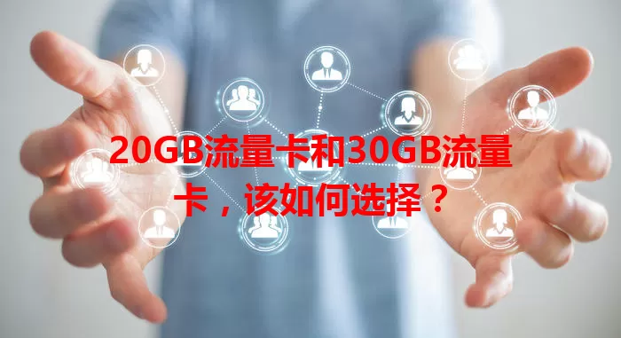 20GB流量卡和30GB流量卡，该如何选择？