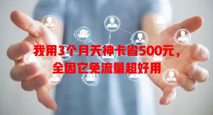 我用3个月天神卡省500元，全因它免流量超好用