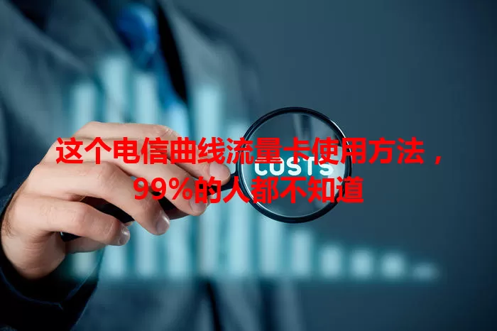 这个电信曲线流量卡使用方法，99%的人都不知道