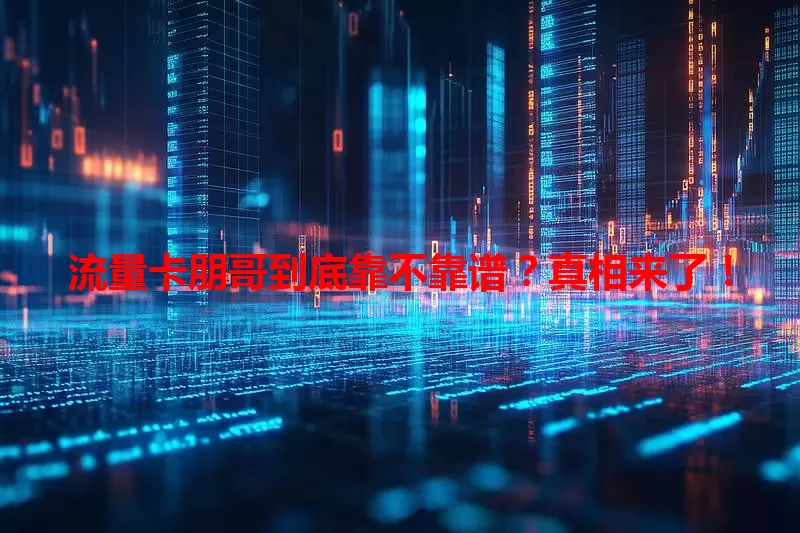 流量卡朋哥到底靠不靠谱？真相来了！