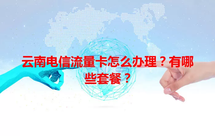 云南电信流量卡怎么办理？有哪些套餐？