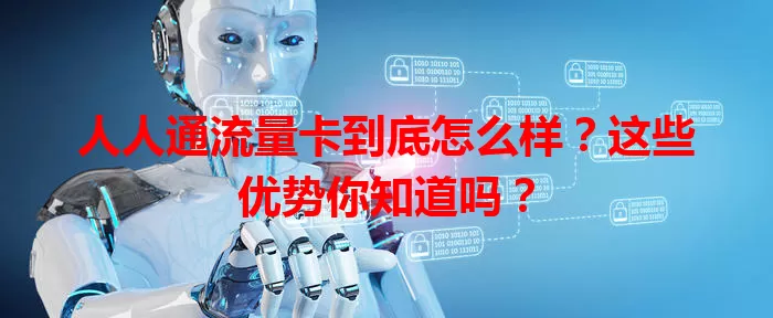 人人通流量卡到底怎么样？这些优势你知道吗？