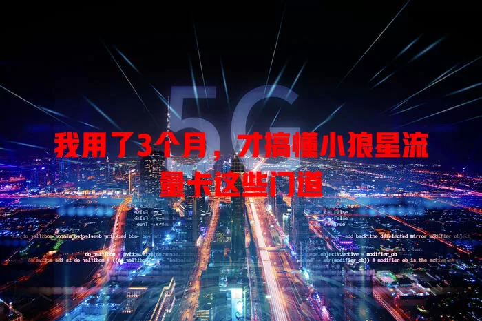 我用了3个月，才搞懂小狼星流量卡这些门道