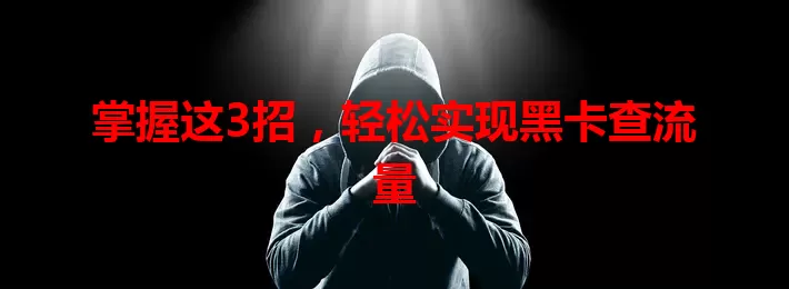 掌握这3招，轻松实现黑卡查流量