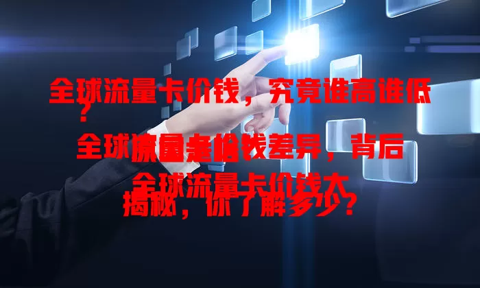 全球流量卡价钱，究竟谁高谁低？
全球流量卡价钱差异，背后原因是啥？
全球流量卡价钱大揭秘，你了解多少？