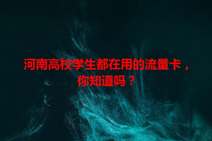河南高校学生都在用的流量卡，你知道吗？