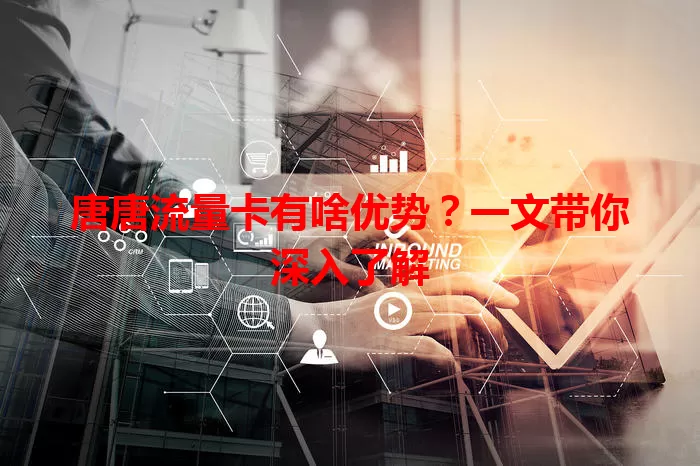 唐唐流量卡有啥优势？一文带你深入了解