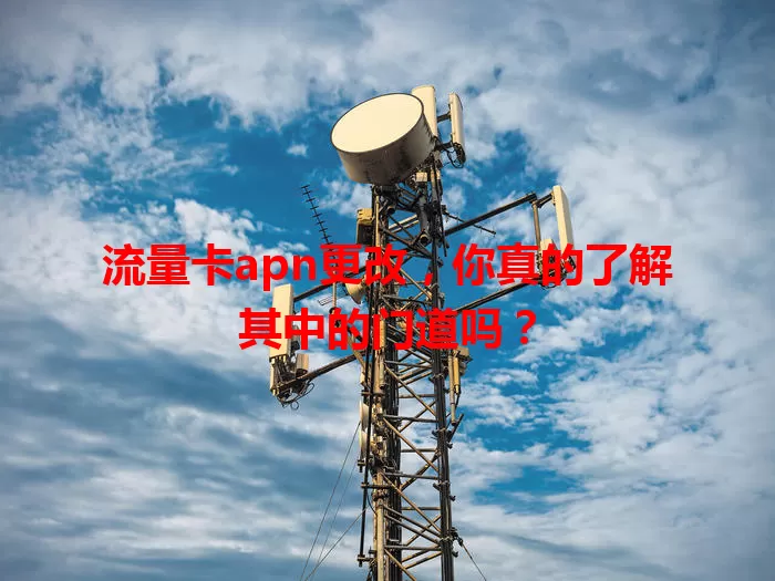 流量卡apn更改，你真的了解其中的门道吗？