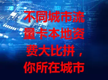 不同城市流量卡本地资费大比拼，你所在城市贵吗？