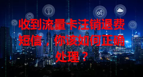 收到流量卡注销退费短信，你该如何正确处理？
