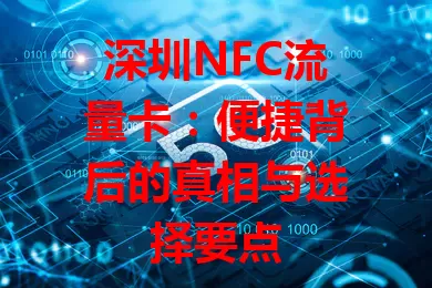 深圳NFC流量卡：便捷背后的真相与选择要点