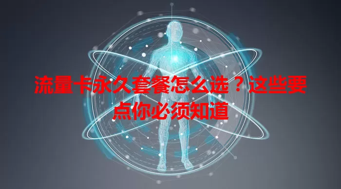 流量卡永久套餐怎么选？这些要点你必须知道
