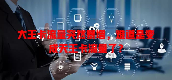 大王卡流量突然暴增，难道是变成天王卡流量了？