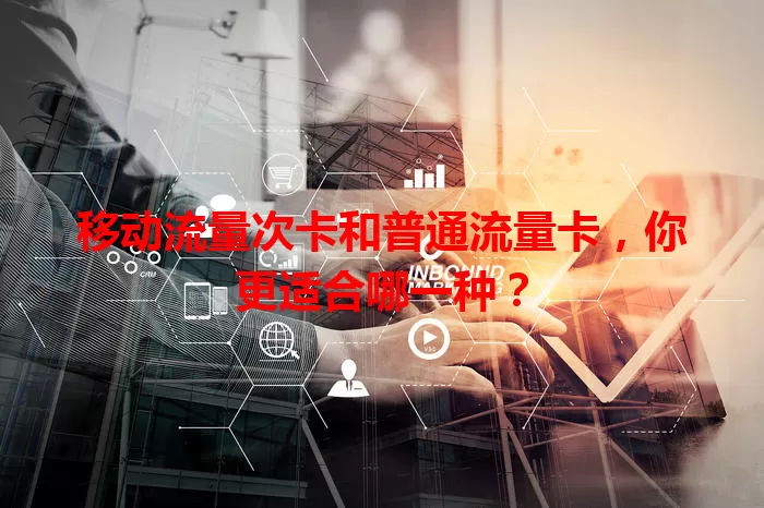 移动流量次卡和普通流量卡，你更适合哪一种？