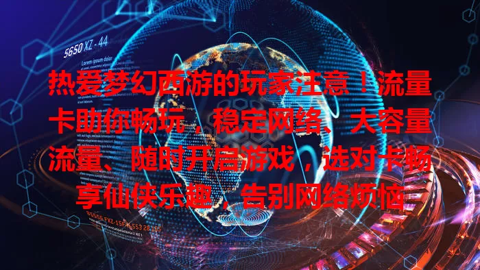 热爱梦幻西游的玩家注意！流量卡助你畅玩，稳定网络、大容量流量、随时开启游戏，选对卡畅享仙侠乐趣，告别网络烦恼