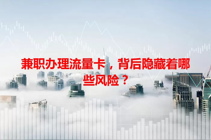 兼职办理流量卡，背后隐藏着哪些风险？