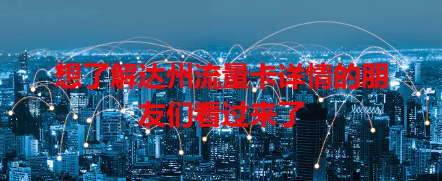 想了解达州流量卡详情的朋友们看过来了