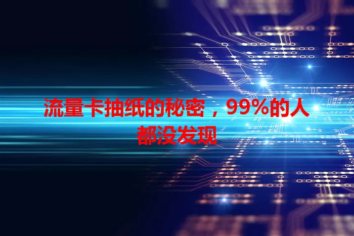 流量卡抽纸的秘密，99%的人都没发现