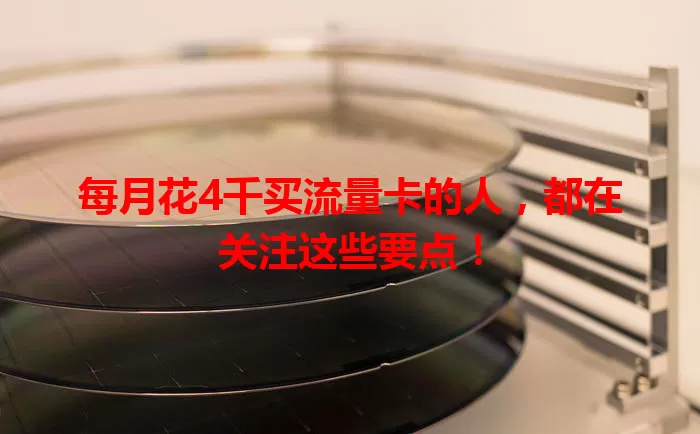 每月花4千买流量卡的人,都在关注这些要点!