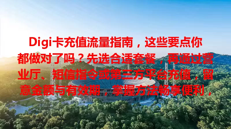Digi卡充值流量指南，这些要点你都做对了吗？先选合适套餐，再通过营业厅、短信指令或第三方平台充值，留意金额与有效期，掌握方法畅享便利，操作仔细保流量充足