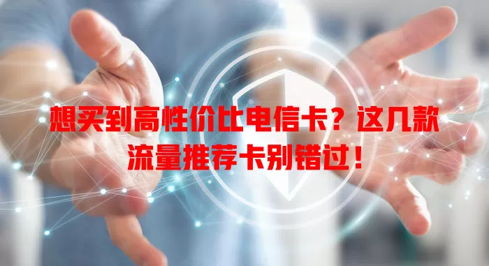 想买到高性价比电信卡？这几款流量推荐卡别错过！