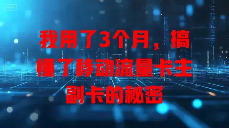 我用了3个月，搞懂了移动流量卡主副卡的秘密