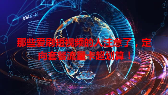 那些爱刷短视频的人注意了,定向套餐流量卡超划算!
