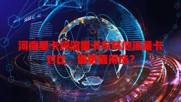河南星卡纯流量卡与其他流量卡对比，谁更值得选？