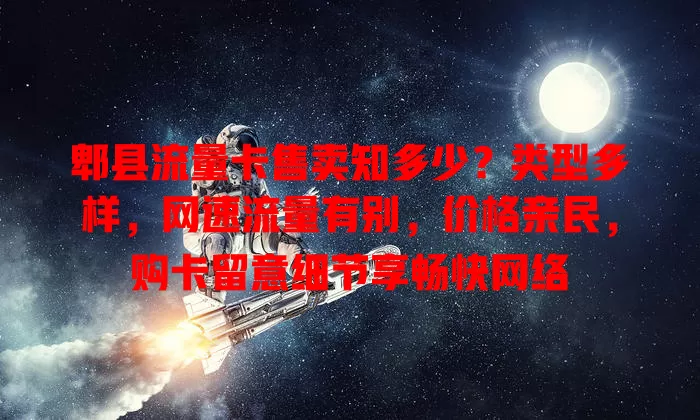 郫县流量卡售卖知多少？类型多样，网速流量有别，价格亲民，购卡留意细节享畅快网络