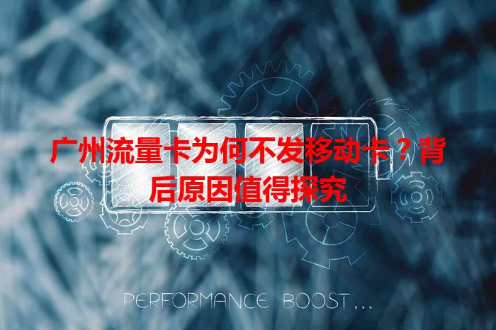 广州流量卡为何不发移动卡?背后原因值得探究