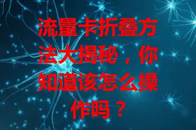 流量卡折叠方法大揭秘，你知道该怎么操作吗？