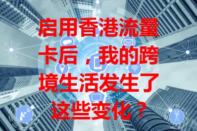 启用香港流量卡后，我的跨境生活发生了这些变化？