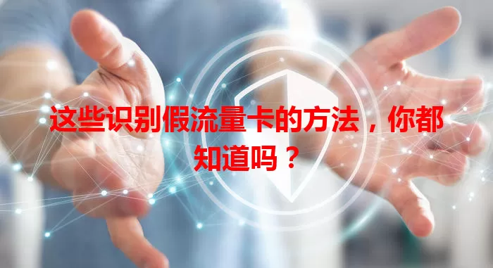 这些识别假流量卡的方法，你都知道吗？