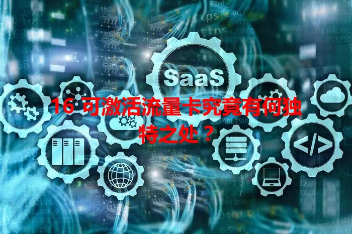 16 可激活流量卡究竟有何独特之处？