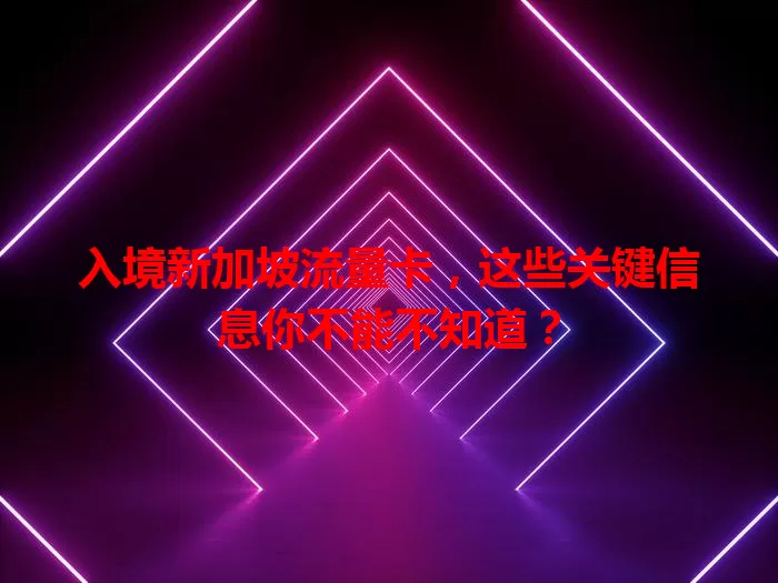 入境新加坡流量卡，这些关键信息你不能不知道？