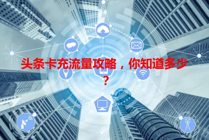 头条卡充流量攻略，你知道多少？