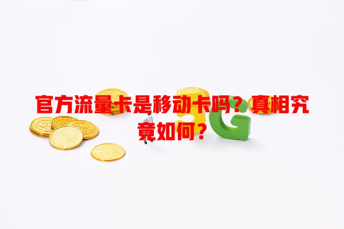 官方流量卡是移动卡吗？真相究竟如何？