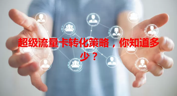 超级流量卡转化策略，你知道多少？