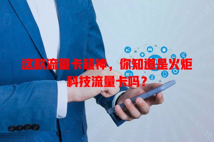 这款流量卡超神，你知道是火炬科技流量卡吗？