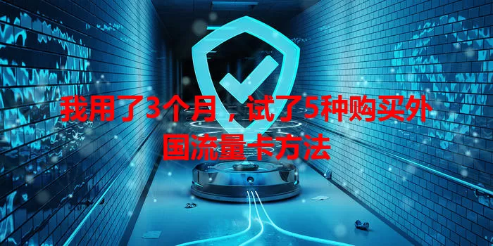 我用了3个月，试了5种购买外国流量卡方法