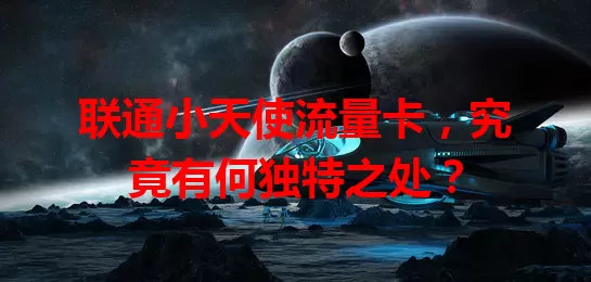 联通小天使流量卡，究竟有何独特之处？